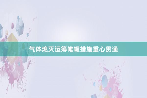 气体熄灭运筹帷幄措施重心贯通